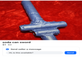 soda can sword $1 $3 N Send seller a message Hi, is this available? Send