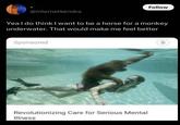 @internetkendra Follow Yea I do think I want to be a horse for a monkey underwater. That would make me feel better Sponsored Revolutionizing Care for Serious Mental Illness
