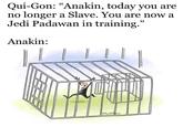 Qui-Gon: "Anakin, today you are no longer a Slave. You are now a Jedi Padawan in training." Anakin: Shadition