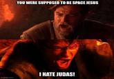YOU WERE SUPPOSED TO BE SPACE JESUS I HATE JUDAS! imgflip.com