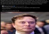 People this rich are literally always this f----- up. You have to be, in order to hoard that much wealth from others. That's why we shouldn't let *anyone* get this rich. It's always the psychos. And they put their wealth towards psychopathic ends. Always. History is a loop Harry Eccles @Heccles94-2d The richest man in the world is a deeply unhinged white supremacist. This should trouble us all.