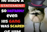 He MAD STATEMENT SODASTARDLY even HIS GANG WAS SCARED OF HIM