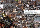 It's unbelievable. what the empire has become. Even when I travel to the past, it remains decadent, bloated, and corrupt. This hive city is truly the pinnacle of all the wrongs of humanity, all of which my father was against. My Lord, I'm afraid we are at Rio de Janeiro Município no Rio de Janeiro And your sword has been stolen.