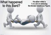 What happened to this Bard? He either rolled a 1 or a 20 on seducing the female Gelatinous Figure. imgflip.com