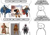 WHO WE SAVING TODAY WHO ARE YOU PEOPLE I THOUGHT OHIRED SUPERHEROES WHERE WE QUESTING TODAY WHO ARE YOU PEOPLE I THOUGHT I HIRED SUPERHEROES imgflip.com