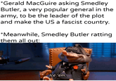 *Gerald MacGuire asking Smedley Butler, a very popular general in the army, to be the leader of the plot and make the US a fascist country. *Meanwhile, Smedley Butler ratting them all out: dykhantierpartesat Ice 'em.