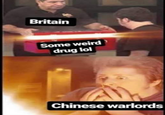 Britain Some weird drug lol Chinese warlords