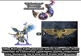 *Ridiculous* Tzeentch scheme Idea! B? Take Kairos Fate-weaver, paint him gold, then attempt to convince (gaslight) some imperials into thinking he's the bird from the Aquila!