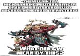 -THE VILLAIN ISA HIGH-RANKING MILITARY OFFICER OF AN EMPIRE THAT REBELLED BECAUSE HE REFUSED TO PAY TAXES imgflip.com WARHAMMER COMMUNITY -WHAT DID GW MEAN BY THIS?