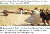 Alexander the Great Refuses Water in the Desert - Tom Lovell, 1968 If you read between the lines you can his army started getting tired of the aurafarming at one point