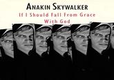 ANAKIN SKYWALKER If I Should Fall From Grace With God