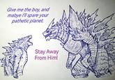 Give me the boy, and mabye I'll spare your pathetic planet. Stay Away From Him!