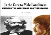 Is the Cure to Male Loneliness KNOWING YOU WERE RIGHT, 200 YEARS EARLY? July 19, 2023