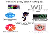 Fake anti-piracy screen starterpack BO poorly done creepy faces Wii TM Literally uses the wii error sound W W W Website that doesn't exist K 68:20 S Count down to turn off the tv before the jumpscare Jumpscares you if you don't turn off the TV and let finish the countdown KineMaster Watermark The Character/logo gets p----- when you don't listen to them.