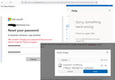 ← → C Too Many Requests ◇ 8 https://login.live.com/ppsecure/post.srf?cobrandid=ab0455a0-8d03-46b9-b18b-df2f57b9e44c&id=29284 ✩ Help Microsoft @hotmail.com Reset your password 8-character minimum; case sensitive We couldn't change your password because your session expired. Please try again. Ext... Sorry, something went wrong. 0... Ex... Please try again later. 5... O... Error Id: 1887ebdf-bd96-4af2-a869- aa2a971ef9f5 5 ... account, and now I've been forced to change my password, everytime I try to .......... Cancel error: Insert image Upload Screenshot 231809.png File(s) failed to upload.. Cancel Insert opriate product and tonics below to help your post be seen by the right 0 Done ☑