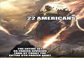 22 AMERICANS THE ENTIRE 1ST SS PANZER DIVISION CAND BY PROXY THE ENTIRE 6TH PANZER ARMY imgflip.com