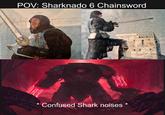 * AMA Confused Shark noises * THE POV: Sharknado 6 Chainsword