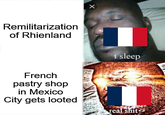 Remilitarization of Rhienland French pastry shop in Mexico City gets looted i sleep real s---