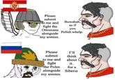 Please submit to me and Buwahah, as if fight the you Ottomans Polish whelp. alongside my armies. Please I'll submit think to me and about fight it.. the Poles for a alongside my armies. Siberia