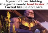 9 year old me thinking the game would load faster if I acted like I didn't care