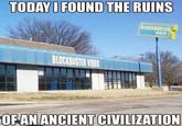 TODAY I FOUND THE RUINS BLOCKBUSTER VIDEO BLOCKBUSTER VIDEO OF AN ANCIENT CIVILIZATION