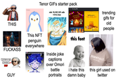 PENGU Tenor GIFs starter pack rule 19,107,137: rule 114 is true Trending GIFs THIS This NFT penguin everywhere F------ WHAT DOES HE EVEN DO? GUY #HUNTERISOVERPARTY Inside joke captions over Omori battle portraits HAPPY LOHRI HAPPY TUESDAY!! Wishing you a Very Happy Larai trending gifs for old people this font i hate this damn baby ESSENTIALS FEAR OF GOD this girl used on twitter