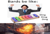 Bards be like: IN Ding Ding Muslady Ding