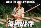 WHEN THE LEVEL 1 WARLOCK imgflip.com COMES WITH A CONJURED MUSKET TO BYPASS COST