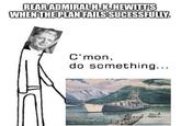 REAR ADMIRAL H.K. HEWITT'S WHEN THE PLAN FAILS SUCESSFULLY. C'mon, do something...