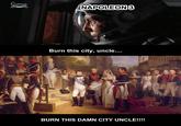 Cinema NAPOLEON3 Burn this city, uncle.... BURN THIS DAMN CITY UNCLE!!!!