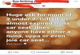 Y NOTH Buy Nothing A JE Gu 27m 2 Huge ask for mom of 2 under 2. Gifted an almost expired nuna car seat, does anyone have either a nuna, uppa or even joie car seat... See more Like Q Comment Send Meta Al