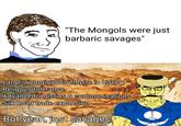 "The Mongols were just barbaric savages" Largest contiguous empire in history Religous tolerance Advanced logistics & communications Silk Road trade expansion But yeah, just savages