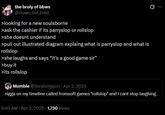 the broly of bbws @clown but tired >looking for a new soulsborne >ask the cashier if its parryslop or rollslop >she doesnt understand >pull out illustrated diagram explaing what is parryslop and what is rollslop >she laughs and says "it's a good game sir" >buy it >its rollslop Mumble @Soraismyson Apr 2, 2025 Q n---- on my timeline called fromsoft games "rollslop" and I cant stop laughing 9:40 AM - Apr 3, 2025 1,730 Views