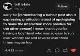 txttletale 17h ago Follow sorry for [remembering a tumblr post about expressing gratitude instead of apologising to make the interaction more positive for the other person] i mean thank you for having a boyfriend who was so easy to run over withmy car and reverse over three times maybe four 4,422 notes 1 ㅇㅇ