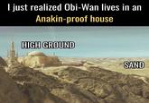 I just realized Obi-Wan lives in an Anakin-proof house HIGH GROUND SAND