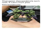 Therapist: DevastātUrb isn't real, it can't hurt you DevastātUrb: DevastatUrb
