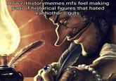 How r/Historymemes mfs feel making yaoi of historical figures that hated eachother's guts: 200