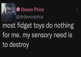 Devon Price @drdevonprice most fidget toys do nothing for me. my sensory need is to destroy