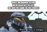 VINCE MCMAHON SEEING WCW RAID HIS TALENT. CHE DID THE SAME IN THE 1980S.) imgflip.com Wait. That's illegal.