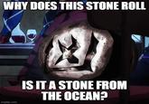 WHY DOES THIS STONE ROLL imgflip.com fo D IS IT A STONE FROM THE OCEAN?