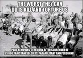 THE WORST THEY CAN DO IS KILL AND TORTURE US PANT REMOVING CEREMONY AFTER SURRENDER OF 93,000 PAKISTANI SOLDIERS, PARAMILITARY AND PERSONNEL imgflip.com