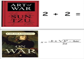 ART of WAR 2 + 2 = SUN TZU Carl von Clausewitz ON WAR -b±√ b²-4ac x= 2a