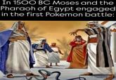 In 1500 BC Moses and the Pharaoh of Egypt engaged in the first Pokemon battle: