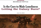 OPINION MICHELLE COTTLE Is the Cure to Male Loneliness Letting the Galaxy Burn? July 19, 2023