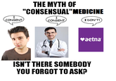 I CONSENT THE MYTH OF "CONSENSUAL" MEDICINE I CONSENT I DON'T! ♥aetna ISN'T THERE SOMEBODY YOU FORGOT TO ASK?