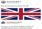 No Context Brits @NoContextBrits Say something nice about the UK. Arup Roychoudhury @aruproytweets You guys created the largest number of independance days around the world.