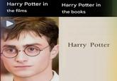 Harry Potter in the films Harry Potter in the books Harry Potter