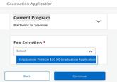 Graduation Application Current Program Bachelor of Science L Fee Selection * Select Graduation Petition $50.00 Graduation Application Back Continue