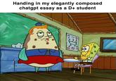 Handing in my elegantly composed chatgpt essay as a D+ student All