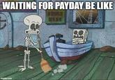WAITING FOR PAYDAY BE LIKE ORDED HERE imgflip.com